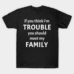 If You Think I'm Trouble You Should Meet My Family Funny T-Shirt